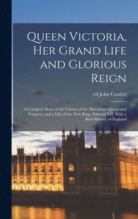 bokomslag Queen Victoria, her Grand Life and Glorious Reign; a Complete Story of the Career of the Marvelous Queen and Empress, and a Life of the new King, Edward VII, With a Brief History of England