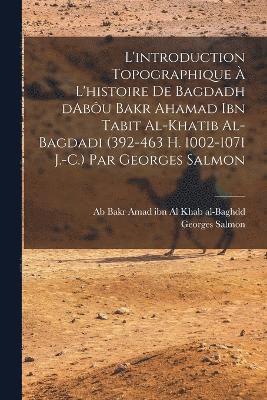 L'introduction topographique  l'histoire de Bagdadh dAbu Bakr Ahamad ibn Tabit al-Khatib al-Bagdadi (392-463 H. 1002-1071 J.-C.) Par Georges Salmon 1