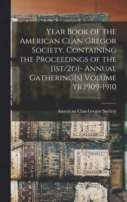 Year Book of the American Clan Gregor Society, Containing the Proceedings of the [1st/2d]- Annual Gathering[s] Volume Yr.1909-1910 1