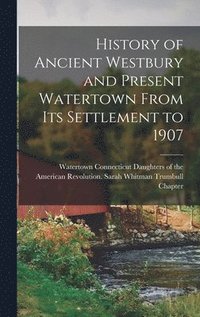 bokomslag History of Ancient Westbury and Present Watertown From its Settlement to 1907