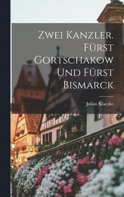 Julian Klaczko - Zwei Kanzler. Fürst Gortschakow Und Fürst Bismarck, Inbunden