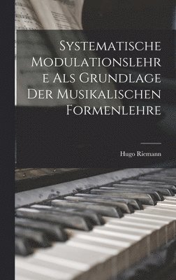 Systematische Modulationslehre Als Grundlage Der Musikalischen Formenlehre 1