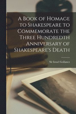 A Book of Homage to Shakespeare to Commemorate the Three Hundredth Anniversary of Shakespeare's Death 1