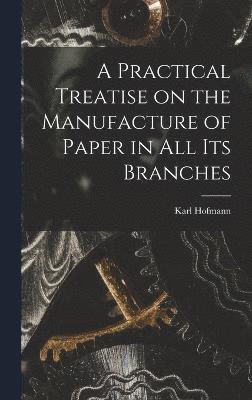 bokomslag Practical Treatise on the Manufacture of Paper in all its Branches