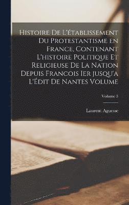 bokomslag Histoire de l'tablissement du protestantisme en France, contenant l'histoire politique et religieuse de la nation depuis Francois Ier jusqu'a l'dit de Nantes Volume; Volume 3