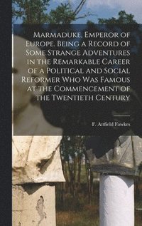 bokomslag Marmaduke, Emperor of Europe. Being a Record of Some Strange Adventures in the Remarkable Career of a Political and Social Reformer who was Famous at the Commencement of the Twentieth Century