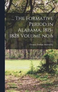 bokomslag ... The Formative Period in Alabama, 1815-1828 Volume no.6