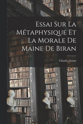 Essai sur la métaphysique et la morale de Maine de Biran 1