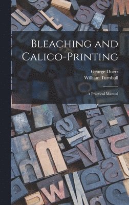 Bleaching and Calico-printing; a Practical Manual 1