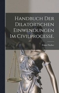 bokomslag Handbuch der dilatorischen Einwendungen im Civilprocesse.