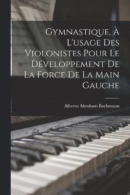 bokomslag Gymnastique,  l'usage des violonistes pour le dveloppement de la force de la main gauche