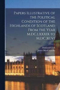 bokomslag Papers Illustrative of the Political Condition of the Highlands of Scotland From the Year M.DC.LXXXIX to M.DC.XCVI