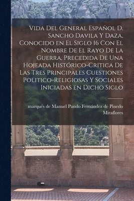 Manuel Pando Fernández de P. Miraflores - Vida del general español D. Sancho Davila y Daza, conocido en el siglo 16 con el nombre de El rayo de la Guerra, precedida de una hojeada histórico-critica de las tres principales cuestiones politico-religiosas y sociales iniciadas en dicho siglo, Häftad