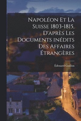 Napolon et la Suisse 1803-1815, d'aprs les documents indits des Affaires trangres 1