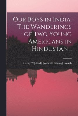 Our Boys in India. The Wanderings of two Young Americans in Hindustan .. 1