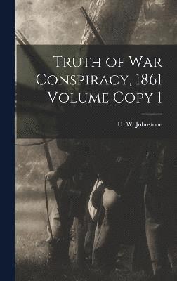 Truth of war Conspiracy, 1861 Volume Copy 1 1