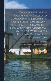 bokomslag Proceedings of the Convention Called to Consider and Discuss the Oyster Question, Held at the Richmond Chamber of Commerce, Richmond, Va., Jan. 12, 1894, With Papers Issued in Calling the Convention