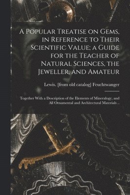 bokomslag A Popular Treatise on Gems, in Reference to Their Scientific Value; a Guide for the Teacher of Natural Sciences, the Jeweller, and Amateur