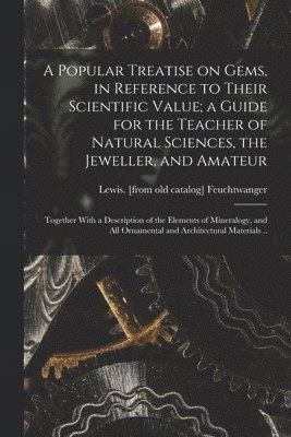 bokomslag Popular Treatise on Gems, in Reference to Their Scientific Value; a Guide for the Teacher of Natural Sciences, the Jeweller, and Amateur