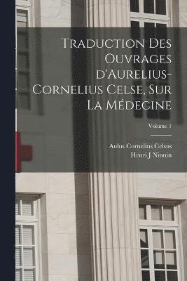 Celsus Aulus Cornelius, Ninnin Henri J, Aulus Cornelius, Celsus, Henri J, Ninnin - Traduction des ouvrages d'Aurelius-Cornelius Celse, sur la médecine; Volume 1, Häftad
