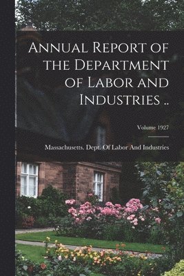 Massachusetts Dept of Labor and Ind - Annual Report of the Department of Labor and Industries ..; Volume 1927, Häftad