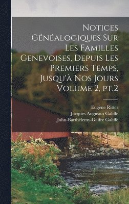 Notices gnalogiques sur les familles genevoises, depuis les premiers temps, jusqu' nos jours Volume 2, pt.2 1