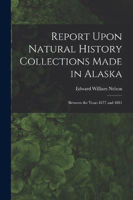 Report Upon Natural History Collections Made in Alaska 1