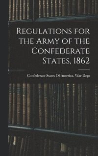 bokomslag Regulations for the Army of the Confederate States, 1862