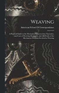 bokomslag Weaving; a Practical Guide to the Mechanical Construction, Operation, and Care of Weaving Machinery, and all Details of the Mechanical Processes Involved in Weaving