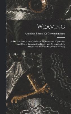 Weaving; a Practical Guide to the Mechanical Construction, Operation, and Care of Weaving Machinery, and all Details of the Mechanical Processes Involved in Weaving 1