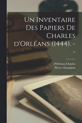 Pierre Champion, Charles D'Orléans 1394-1465, Pierre, 1880-1942, Champion, d'Orléans, 1394-1465, Charles - inventaire des papiers de Charles d'Orléans (1444). --, Häftad