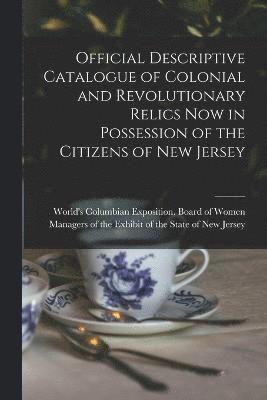 Official Descriptive Catalogue of Colonial and Revolutionary Relics now in Possession of the Citizens of New Jersey 1