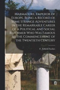 bokomslag Marmaduke, Emperor of Europe. Being a Record of Some Strange Adventures in the Remarkable Career of a Political and Social Reformer who was Famous at the Commencement of the Twentieth Century