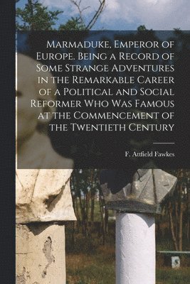 bokomslag Marmaduke, Emperor of Europe. Being a Record of Some Strange Adventures in the Remarkable Career of a Political and Social Reformer who was Famous at the Commencement of the Twentieth Century