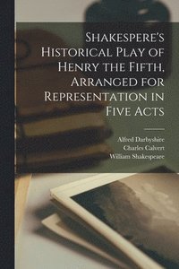 bokomslag Shakespere's Historical Play of Henry the Fifth, Arranged for Representation in Five Acts