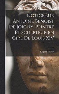 bokomslag Notice sur Antoine Benoist de Joigny, peintre et sculpteur en cire de Louis XIV