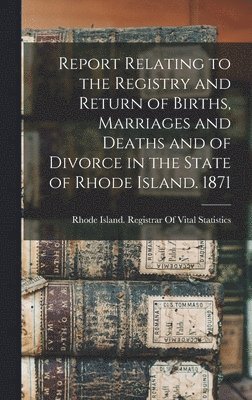 bokomslag Report Relating to the Registry and Return of Births, Marriages and Deaths and of Divorce in the State of Rhode Island. 1871