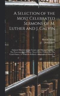 bokomslag A Selection of the Most Celebrated Sermons of M. Luther and J. Calvin