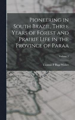 Pioneering in South Brazil, Three Years of Forest and Prairie Life in the Province of Paraa; Volume 1 1