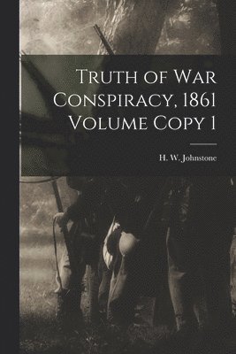 Truth of war Conspiracy, 1861 Volume Copy 1 1