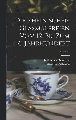 Die rheinischen Glasmalereien vom 12. bis zum 16. Jahrhundert; Volume 1 1