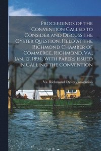bokomslag Proceedings of the Convention Called to Consider and Discuss the Oyster Question, Held at the Richmond Chamber of Commerce, Richmond, Va., Jan. 12, 1894, With Papers Issued in Calling the Convention