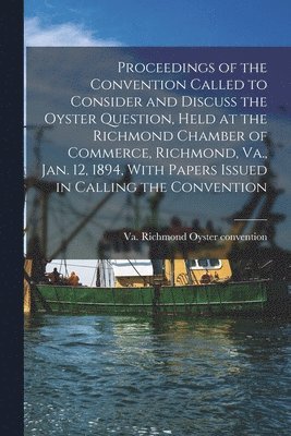 bokomslag Proceedings of the Convention Called to Consider and Discuss the Oyster Question, Held at the Richmond Chamber of Commerce, Richmond, Va., Jan. 12, 1894, With Papers Issued in Calling the Convention