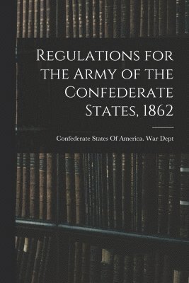 Regulations for the Army of the Confederate States, 1862 1