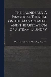 bokomslag The Launderer. A Practical Treatise on the Management and the Operation of a Steam Laundry