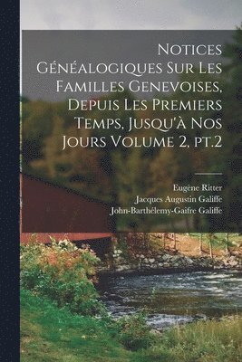 Notices gnalogiques sur les familles genevoises, depuis les premiers temps, jusqu' nos jours Volume 2, pt.2 1