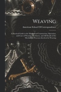 bokomslag Weaving; a Practical Guide to the Mechanical Construction, Operation, and Care of Weaving Machinery, and all Details of the Mechanical Processes Involved in Weaving