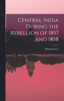 Thomas Lowe - Central India During the Rebellion of 1857 and 1858, Inbunden