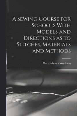 A Sewing Course for Schools With Models and Directions as to Stitches, Materials and Methods 1