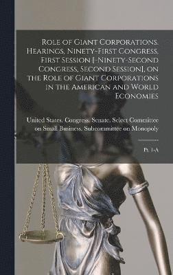 Role of Giant Corporations. Hearings, Ninety-first Congress, First Session [-Ninety-second Congress, Second Session], on the Role of Giant Corporations in the American and World Economies 1